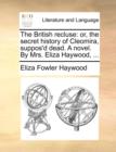 The British Recluse : Or, the Secret History of Cleomira, Suppos'd Dead. a Novel. by Mrs. Eliza Haywood, ... - Book