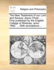 The New Testament of Our Lord and Saviour Jesus Christ. ... First Published by the English College of Rhemes, Anno 1582. ... with Annotations ... - Book