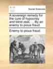 A Sovereign Remedy for the Cure of Hypocrisy and Blind Zeal, ... by an Enemy to Pious Fraud. - Book
