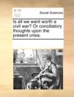 Is All We Want Worth a Civil War? or Conciliatory Thoughts Upon the Present Crisis. - Book