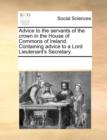 Advice to the Servants of the Crown in the House of Commons of Ireland. Containing Advice to a Lord Lieutenant's Secretary. - Book