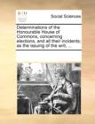 Determinations of the Honourable House of Commons, concerning elections, and all their incidents; as the issuing of the writ, ... - Book