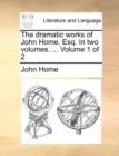 The Dramatic Works of John Home, Esq. in Two Volumes. ... Volume 1 of 2 - Book
