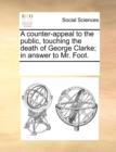A Counter-Appeal to the Public, Touching the Death of George Clarke; In Answer to Mr. Foot. - Book