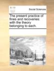 The present practice of fines and recoveries: with the theory belonging to each. - Book