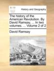 The History of the American Revolution. by David Ramsay, ... in Two Volumes. ... Volume 2 of 2 - Book