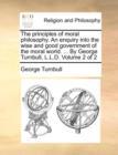 The Principles of Moral Philosophy. an Enquiry Into the Wise and Good Government of the Moral World. ... by George Turnbull, L.L.D. Volume 2 of 2 - Book