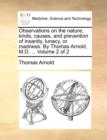 Observations on the Nature, Kinds, Causes, and Prevention of Insanity, Lunacy, or Madness. by Thomas Arnold, M.D. ... Volume 2 of 2 - Book