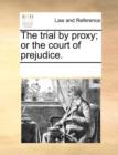 The Trial by Proxy; Or the Court of Prejudice. - Book