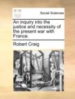 An inquiry into the justice and necessity of the present war with France. - Book