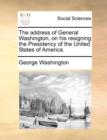 The Address of General Washington, on His Resigning the Presidency of the United States of America. - Book