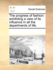 The Progress of Fashion : Exhibiting a View of Its Influence in All the Departments of Life. - Book