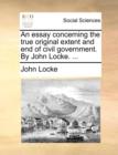 An Essay Concerning the True Original Extent and End of Civil Government. by John Locke. ... - Book
