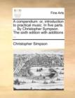 A Compendium : Or, Introduction to Practical Music. in Five Parts. ... by Christopher Sympson. the Sixth Edition with Additions ... - Book