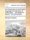 An Introduction to the English Language and Learning. in Three Parts. ... by Benjamin Martin. the Third Edition. - Book