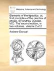 Elements of Therapeutics : Or, First Principles of the Practice of Physic. by Andrew Duncan, M.D. the Second Edition, in Two Volumes. Volume 2 of 2 - Book