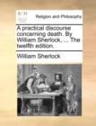 A Practical Discourse Concerning Death. by William Sherlock, ... the Twelfth Edition. - Book