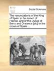 The Renunciations of the King of Spain to the Crown of France, and of the Dukes of Berry and Orleance [sic] to the Crown of Spain : ... - Book