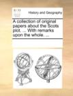 A collection of original papers about the Scots plot. ... With remarks upon the whole. ... - Book