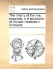 The history of the rise, progress, and extinction of the late rebellion in Scotland. - Book