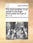 The Loyal Worthies. in an Epistle to the Right Honourable the Earl of S------R. - Book