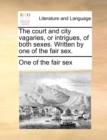 The Court and City Vagaries, or Intrigues, of Both Sexes. Written by One of the Fair Sex. - Book