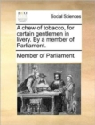 A Chew of Tobacco, for Certain Gentlemen in Livery. by a Member of Parliament. - Book