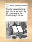 Plan for Re-Printing the Agricultural Surveys. by the President of the Board of Agriculture. - Book