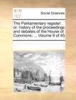 The Parliamentary Register; Or, History of the Proceedings and Debates of the House of Commons; ... Volume 9 of 45 - Book