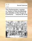 The Parliamentary Register; Or, History of the Proceedings and Debates of the House of Commons; ... Volume 26 of 45 - Book