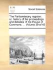 The Parliamentary Register; Or, History of the Proceedings and Debates of the House of Commons; ... Volume 39 of 45 - Book