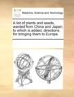 A List of Plants and Seeds, Wanted from China and Japan; To Which Is Added, Directions for Bringing Them to Europe. - Book