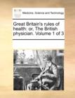 Great Britain's Rules of Health : Or, the British Physician. Volume 1 of 3 - Book