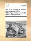 The Art of Singing : Or, a Short and Easy Method, for Obtaining a Perfect Knowledge of the Gregorian Note. - Book