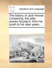 The History of Jack Horner. Containing, the Witty Pranks He Play'd, from His Youth to His Riper Years, ... - Book