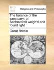 The Balance of the Sanctuary : Or, Sacheverell Weigh'd and Found Light ... - Book