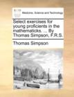 Select exercises for young proficients in the mathematicks. ... By Thomas Simpson, F.R.S. - Book