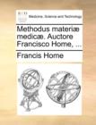 Methodus Materi] Medic]. Auctore Francisco Home, ... - Book