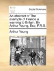 An Abstract of the Example of France a Warning to Britain. by Arthur Young, Esq. F.R.S. - Book