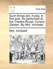 Such Things Are. a Play. in Five Acts. as Performed at the Theatre-Royal, Covent-Garden. by Mrs. Inchbald. - Book