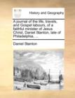 A journal of the life, travels, and Gospel labours, of a faithful minister of Jesus Christ, Daniel Stanton, late of Philadelphia, ... - Book
