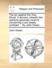 The Sin Against the Holy Ghost. a Sermon, Wherein the Opinions Generally Receiv'd Concerning It Are Clearly Confuted ... by John Green, ... - Book