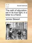 The Oath of Abjuration, Set in Its True Light; In a Letter to a Friend. - Book