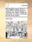 The Beggar's Opera. as It Is Acted at the Theatre-Royal in Lincolns-Inn-Fields. Written by John Gay. to Which Is Prefixed the Life of the Author. - Book