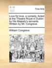 Love for Love, a Comedy. Acted at the Theatre Royal in Dublin : By His Majesty's Servants. Written by Mr. Congreve. - Book