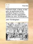 Fortune's Frolic : A Farce, in Two Acts; As Performed at the Theatres Royal in Covent-Garden and the Haymarket. Written by John Till Allingham. - Book