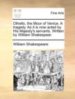 Othello, the Moor of Venice. a Tragedy. as It Is Now Acted by His Majesty's Servants. Written by William Shakespear. - Book