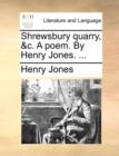 Shrewsbury Quarry, &c. a Poem. by Henry Jones. ... - Book