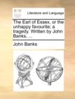 The Earl of Essex, or the Unhappy Favourite; A Tragedy. Written by John Banks, ... - Book