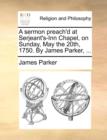 A Sermon Preach'd at Serjeant's-Inn Chapel, on Sunday, May the 20th, 1750. by James Parker, ... - Book
